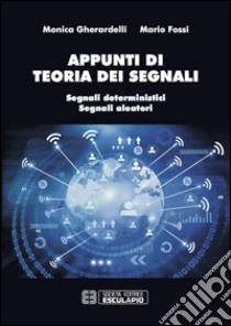 Appunti di teoria dei segnali. Segnali deterministici e segnali aleatori libro di Gherardelli Monica; Fossi Mario