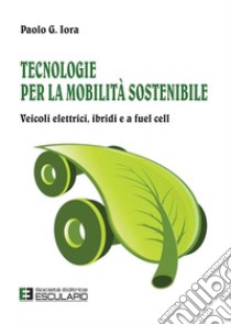 Tecnologie per la mobilità sostenibile. Veicoli elettrici, ibridi e a fuel cell libro di Iora Paolo Giulio