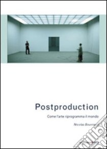 Postproduction. Come l'arte riprogramma il mondo libro di Bourriaud Nicolas