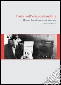 L'arte nell'era postmediale. L'esempio di Marcel Broodthaers libro di Krauss Rosalind