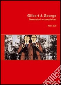 Gilbert & George. Ossessioni e compulsioni libro di Dutt Robin