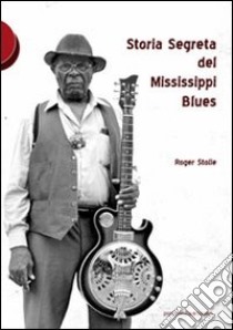 Storia segreta del Mississippi Blues libro di Stolle Roger