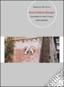 Anna Valeria Borsari. Due quadri, le cornici, il muro e altre questioni. Ediz. multilingue libro di De Cecco Emanuela