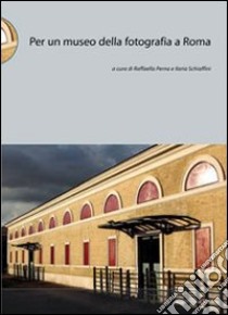 Per un museo della fotografia a Roma libro di Perna Raffaella; Schiaffini Ilaria