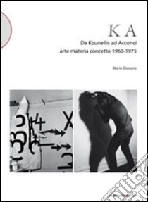 KA. Da Kounellis a Acconci. Arte materia concetto 1960-1975 libro di Diacono Mario