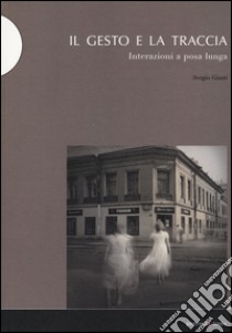 Il gesto e la traccia. Interazioni a posa lunga libro di Giusti Sergio