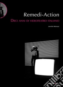 Remedi Action. Dieci anni di videoteatro italiano libro di Malvezzi Jennifer