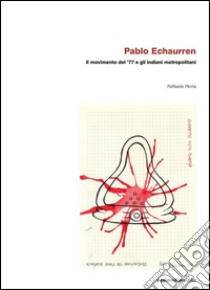 Pablo Echaurren. Il movimento del '77 e gli indiani metropolitani libro di Perna Raffaella