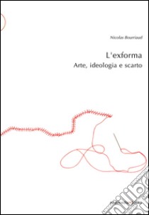 L'exforma. Arte, ideologia e scarto libro di Bourriaud Nicolas