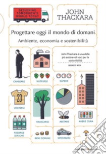 Progettare oggi il mondo di domani. Ambiente, economia e sostenibilità. Ediz. integrale libro di Thackara John