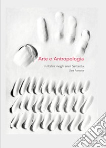 Arte e antropologia. In Italia negli anni Settanta libro di Fontana Sara