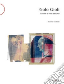 Paolo Gioli. Transfer di volti dell'arte. Ediz. italiana e inglese libro di Valtorta Roberta