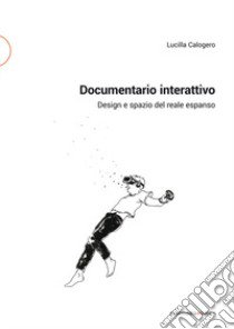 Documentario interattivo. Design e spazio del reale espanso libro di Calogero Lucilla