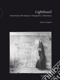 Lightfossil. Sentimento del tempo in fotografia e letteratura libro di Seligardi Beatrice