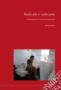 Radicale e radicante. Sul pensiero di Nicolas Bourriaud. Ediz. a caratteri grandi libro di Castelli Stefano