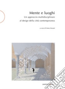 Mente e luoghi. Un approccio multidisciplinare al design della città contemporanea libro di Anzani A. (cur.)