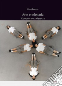 Arte e telepatia. Comunicare a distanza libro di Grazioli Elio