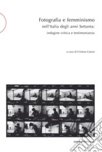 Fotografia e femminismo nell'Italia degli anni Settanta. Rispecchiamento, indagine critica e testimonianza libro di Casero C. (cur.)