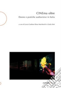 CINEma oltre. Donne e pratiche audiovisive in Italia libro di Cardone L. (cur.); Marcheschi E. (cur.); Simi G. (cur.)