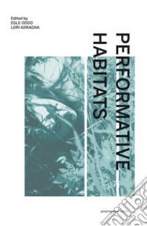 Performative Habitats. Between art, philosophy and science. Ediz. italiana, inglese e francese libro di Adragna Lori; Oddo Egle