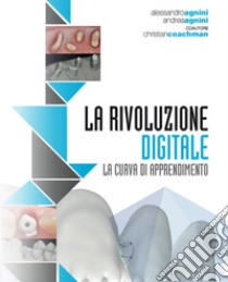 Digital dental revolution. The learning curve. Con DVD video libro di Agnini Andrea; Agnini Alessandro; Coachman Christian