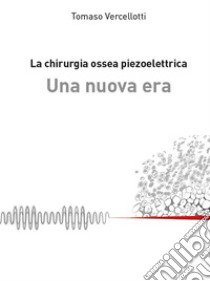 La chirurgia ossea piezoelettrica. Una nuova era libro di Vercellotti Tomaso