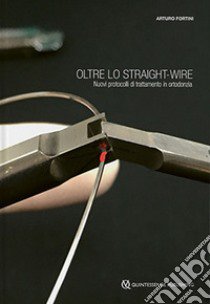 Oltre lo straight-wire. Nuovi protocolli di trattamento in ortodonzia. Con immagini e video libro di Fortini Arturo