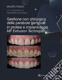 Gestione non chirurgica delle parabole gengivali in protesi e implantologia. MF extrusion technique libro di Fadda Mauro; Zucchelli Giovanni