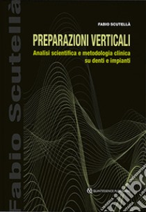 Preparazioni verticali. Analisi scientifica e metodologia clinica su denti e impianti libro di Scutellà Fabio