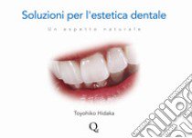 Soluzioni per l'estetica dentale. Un aspetto naturale libro di Hidaka Toyohiko