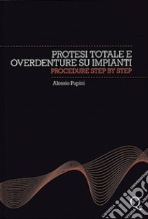 Protesi totale e overdenture su impianti. Procedure step by step libro di Papini Alessio