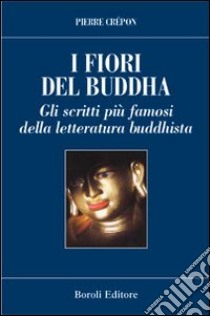 I fiori del Buddha. Scritti famosi della letteratura buddhista libro di Crépon Pierre