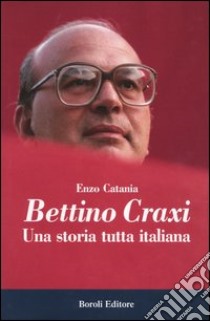 Bettino Craxi. Una storia tutta italiana libro di Catania Enzo