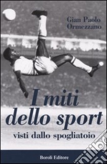 I miti dello sport. Visti dallo spogliatoio libro di Ormezzano G. Paolo