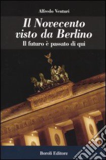 Il Novecento visto da Berlino. Il futuro è passato di qui libro di Venturi Alfredo