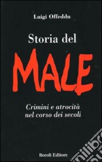 Storia del male. Crimini e atrocità nel corso dei secoli libro di Offeddu Luigi