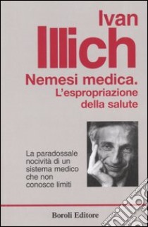 Nemesi medica. La paradossale nocività di un sistema medico che non conosce limiti libro di Illich Ivan