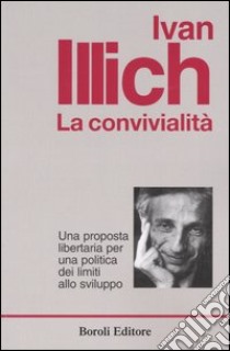 La convivialità. Una proposta libertaria per una politica dei limiti allo sviluppo libro di Illich Ivan