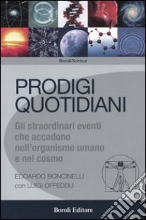 Prodigi quotidiani. Gli straordinari eventi che accadono nell'organismo umano e nel cosmo libro di Boncinelli Edoardo - Offeddu Luigi