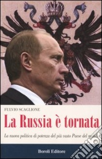 La Russia è tornata. La nuova politica di potenza del più vasto paese del mondo libro di Scaglione Fulvio