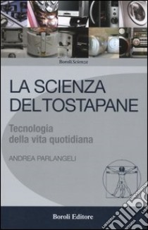 La scienza del tostapane. Tecnologia della vita quotidiana libro di Parlangeli Andrea