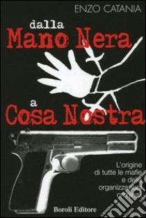 Dalla mano nera a cosa nostra. L'origine di tutte le mafie e delle organizzazioni criminali libro di Catania Enzo