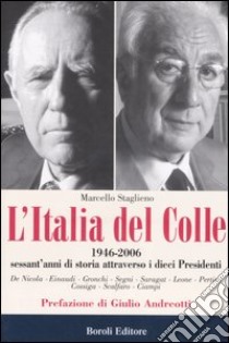 L'Italia del Colle. 1946-2006. Sessant'anni di storia attraverso i dieci presidenti libro di Staglieno Marcello