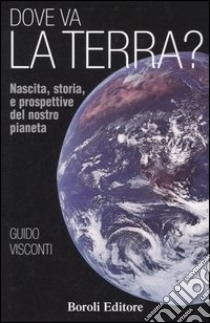 Dove va la terra? Nascita, storia e prospettive del nostro pianeta libro di Visconti Guido