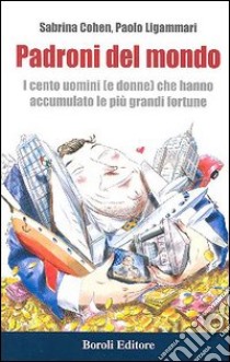 Padroni del mondo. I cento uomini (e donne) che hanno accumulato le più grandi fortune libro di Cohen Sabrina - Ligammari Paolo