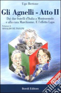 Gli Agnelli. Atto secondo. Dai due fratelli d'Italia a Montezemolo e alla cura di Marchionne. E l'effetto Lapo libro di Bertone Ugo