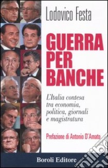Guerra per banche. L'Italia contesa tra economia, politica, giornali e magistratura libro di Festa Lodovico