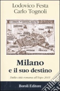 Milano e il suo destino. Dalla città romana all'Expo 2015 libro di Tognoli Carlo - Festa Lodovico