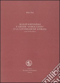 Alleati sostanziali e grandi astreignants o la conversazione sovrana. Testo francese a fronte libro di Char René