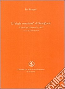 L'elegia veneziana di Kranjcevic. Il crollo del campanile (1902) libro di Franges Ivo; Ferrari S. (cur.)